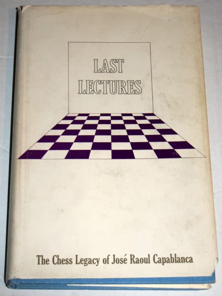 Last Lectures The Chess Legacy of Jose Raoul Capablanca