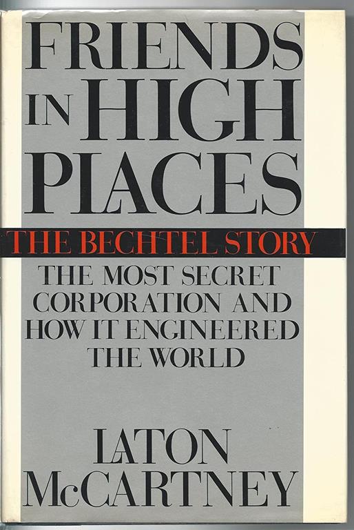 Friends in High Places: The Bechtel Story : The Most Secret Corporation and How It Engineered the World