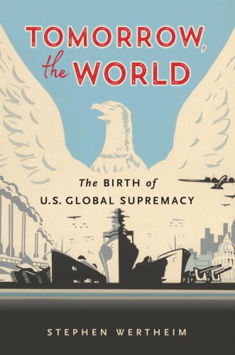 Tomorrow, the world : the birth of U.S. global supremacy