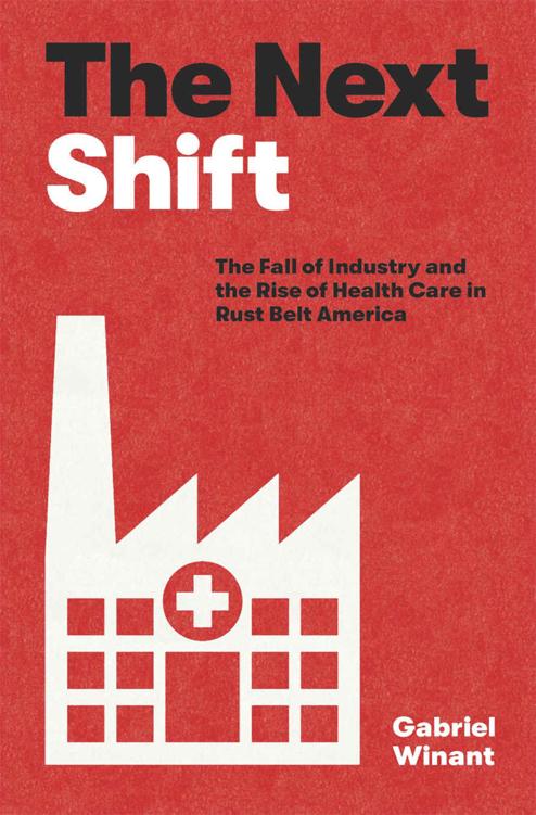 The next shift : the fall of industry and the rise of health care in rust belt America