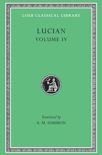 Lucian, IV, Anacharsis or Athletics. Menippus or The Descent into Hades. On Funerals. A Professor of Public Speaking. Alexander the False Prophet. Essays in Portraiture. Essays in Portraiture Defended. The Goddesse of Surrye (Loeb Classical Library)