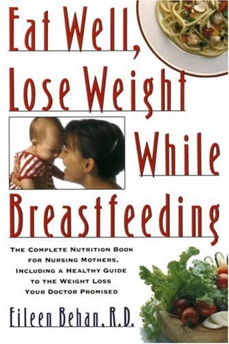 Eat Well, Lose Weight While Breastfeeding: The Complete Nutrition Book for Nursing Mothers, Including a Healthy Guide to the Weight Loss Your Doctor Promised