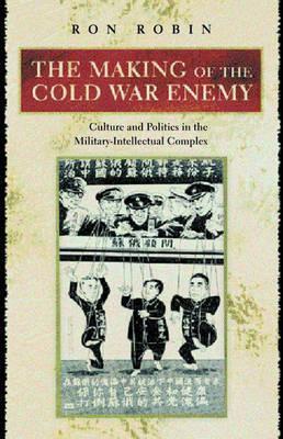 The Making of the Cold War Enemy: Culture and Politics in the Military-Intellectual Complex