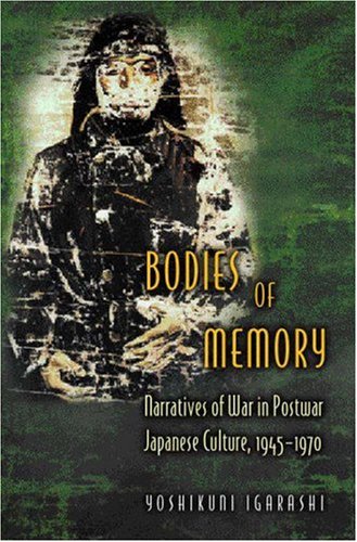 Bodies of Memory: Narratives Of War In Postwar Japanese Culture, 1945-1970