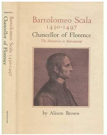 Bartolomeo Scala: 1430-1497 Chancellor of Florence, The Humanist As Bureaucrat (Princeton Legacy Library, 2923)