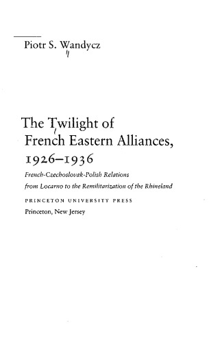 The Twilight of French Eastern Alliances, 1926-1936: French-Czechoslovak-Polish Relations from Locarno to the Remilitarization of the Rhineland (Princeton Legacy Library, 946)