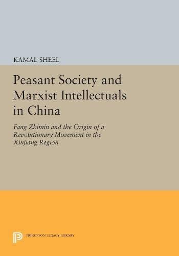 Peasant Society and Marxist Intellectuals in China: Fang Zhimin and the Origin of a Revolutionary Movement in the Xinjiang Region (Princeton Legacy Library, 1015)
