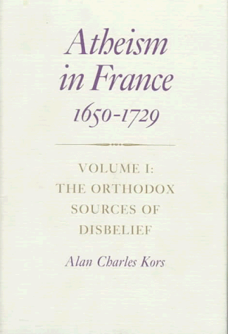 Atheism in France, 1650-1729, Volume I: The Orthodox Sources of Disbelief (Princeton Legacy Library, 1054)
