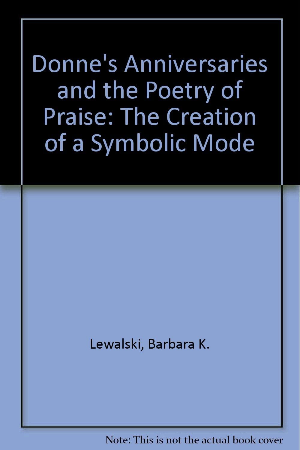 Donne's Anniversaries and the Poetry of Praise: The Creation of a Symbolic Mode (Princeton Legacy Library, 2556)