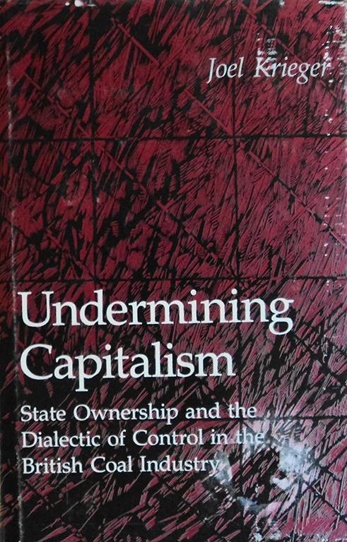 Undermining Capitalism: State Ownership and the Dialectic of Control in the British Coal Industry (Princeton Legacy Library, 2765)