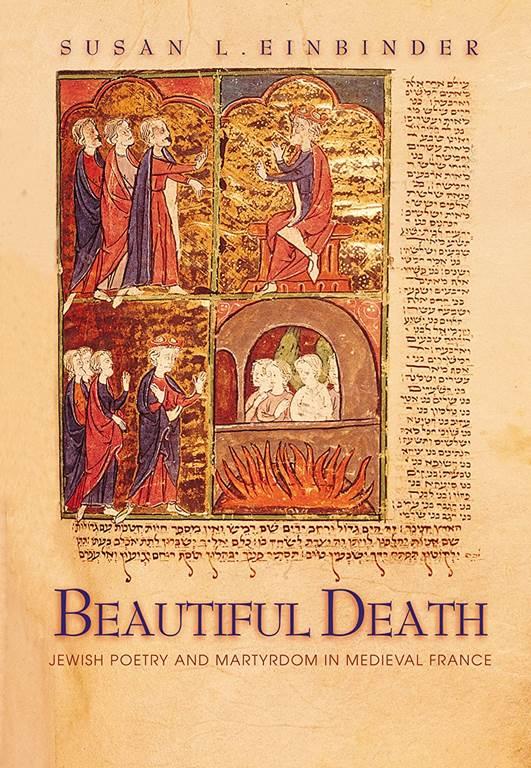 Beautiful Death: Jewish Poetry and Martyrdom in Medieval France (Jews, Christians, and Muslims from the Ancient to the Modern World, 8)