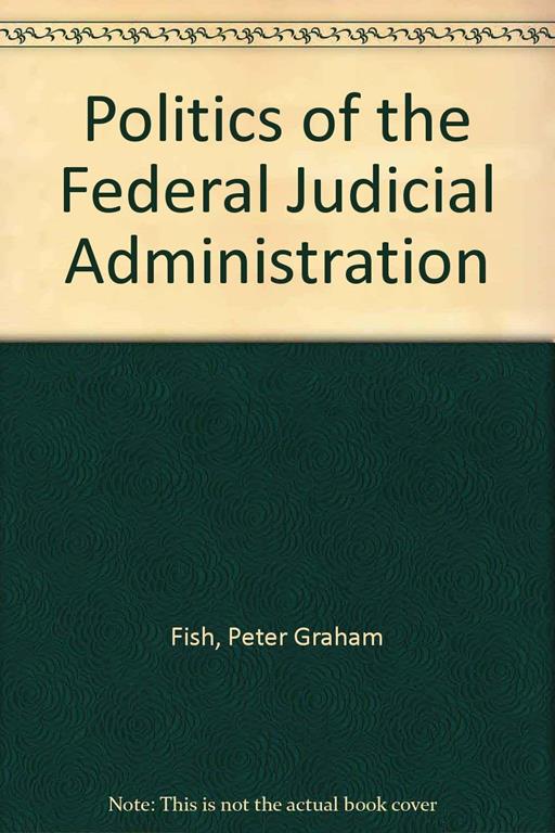 The Politics of Federal Judicial Administration (Princeton Legacy Library, 1759)