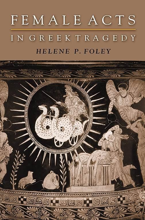 Female Acts in Greek Tragedy (Martin Classical Lectures)