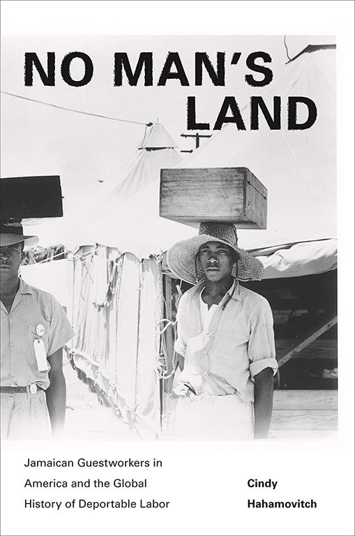 No Man's Land: Jamaican Guestworkers in America and the Global History of Deportable Labor (Politics and Society in Modern America)