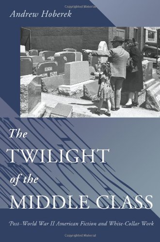 The Twilight of the Middle Class: Post-World War II American Fiction and White-Collar Work