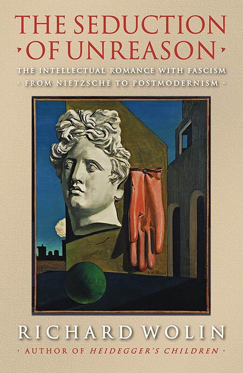 The Seduction of Unreason: The Intellectual Romance with Fascism from Nietzsche to Postmodernism