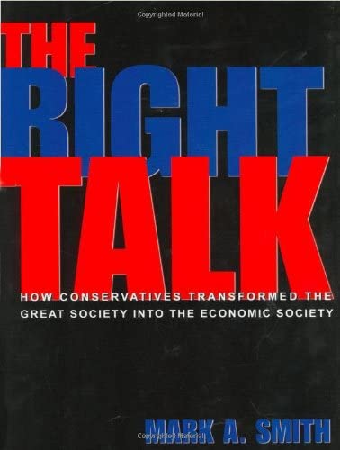 The Right Talk: How Conservatives Transformed the Great Society into the Economic Society