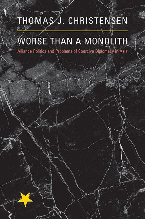 Worse Than a Monolith: Alliance Politics and Problems of Coercive Diplomacy in Asia (Princeton Studies in International History and Politics, 127)