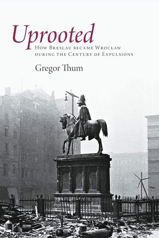 Uprooted: How Breslau Became Wroclaw during the Century of Expulsions