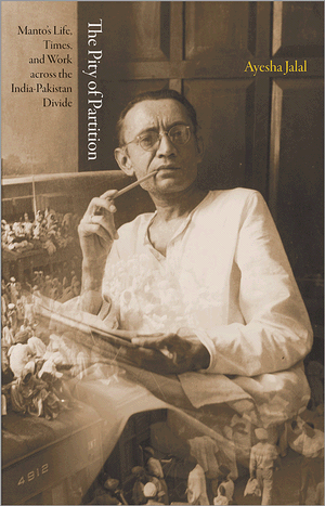 The Pity of Partition: Manto's Life, Times, and Work across the India-Pakistan Divide (The Lawrence Stone Lectures, 5)