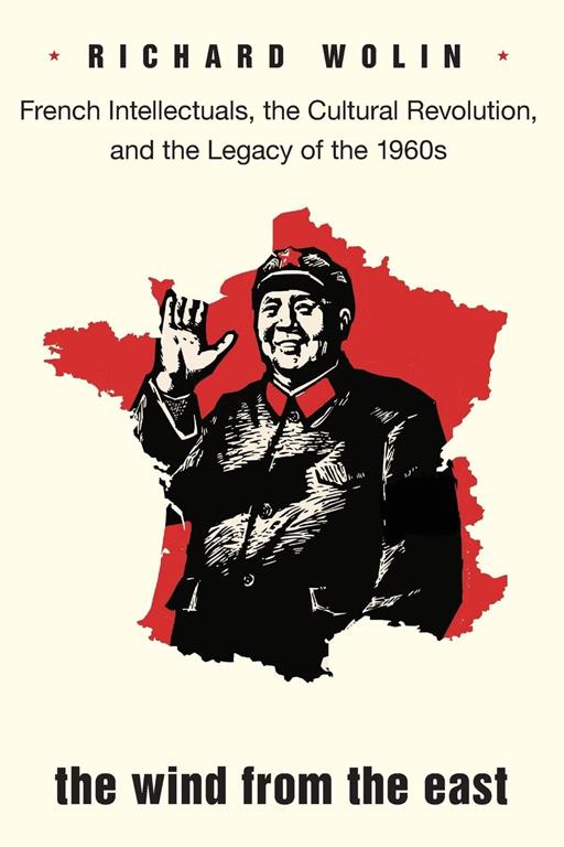 The Wind from the East: French Intellectuals, the Cultural Revolution, and the Legacy of the 1960s