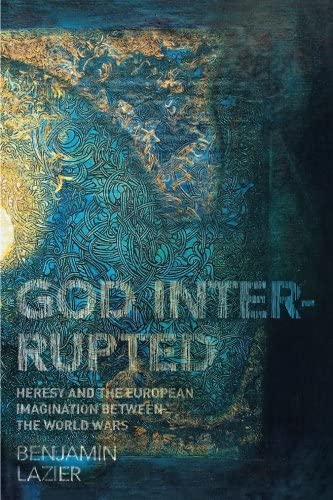 God Interrupted: Heresy and the European Imagination between the World Wars