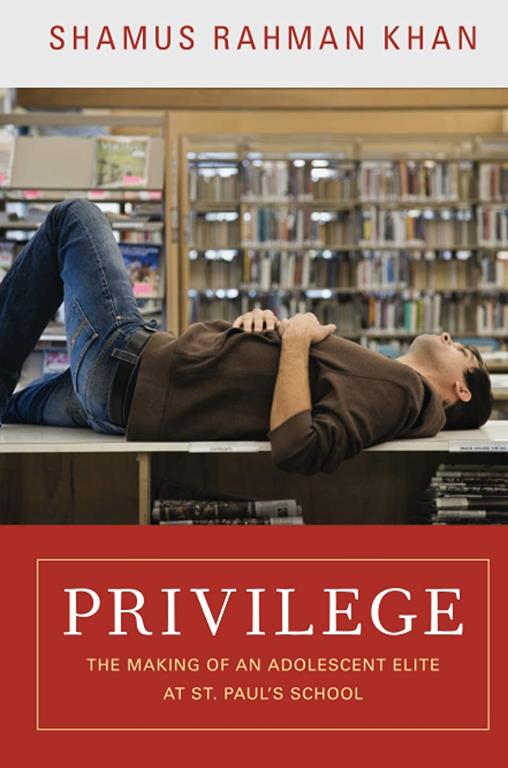 Privilege: The Making of an Adolescent Elite at St. Paul's School (The William G. Bowen Series, 56)