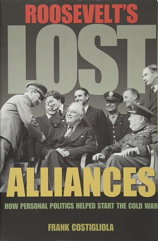 Roosevelt's Lost Alliances: How Personal Politics Helped Start the Cold War