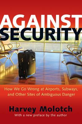 Against Security: How We Go Wrong at Airports, Subways, and Other Sites of Ambiguous Danger - Updated Edition