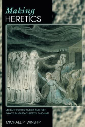 Making Heretics: Militant Protestantism and Free Grace in Massachusetts, 1636-1641