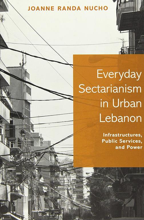 Everyday Sectarianism in Urban Lebanon: Infrastructures, Public Services, and Power (Princeton Studies in Culture and Technology, 10)