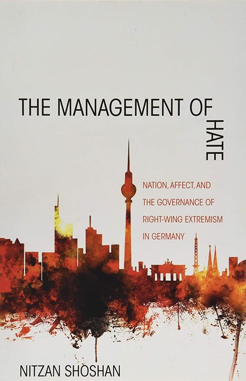 The Management of Hate: Nation, Affect, and the Governance of Right-Wing Extremism in Germany