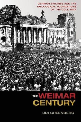 The Weimar Century: German &Eacute;migr&eacute;s and the Ideological Foundations of the Cold War