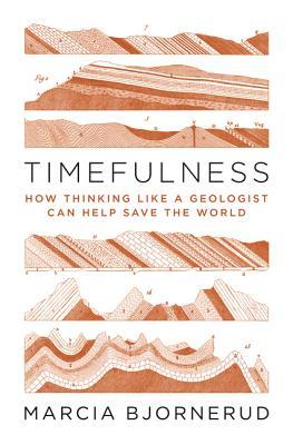 Timefulness: How Thinking Like a Geologist Can Help Save the World