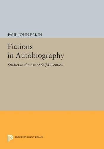 Fictions in Autobiography: Studies in the Art of Self-Invention (Princeton Legacy Library, 17)