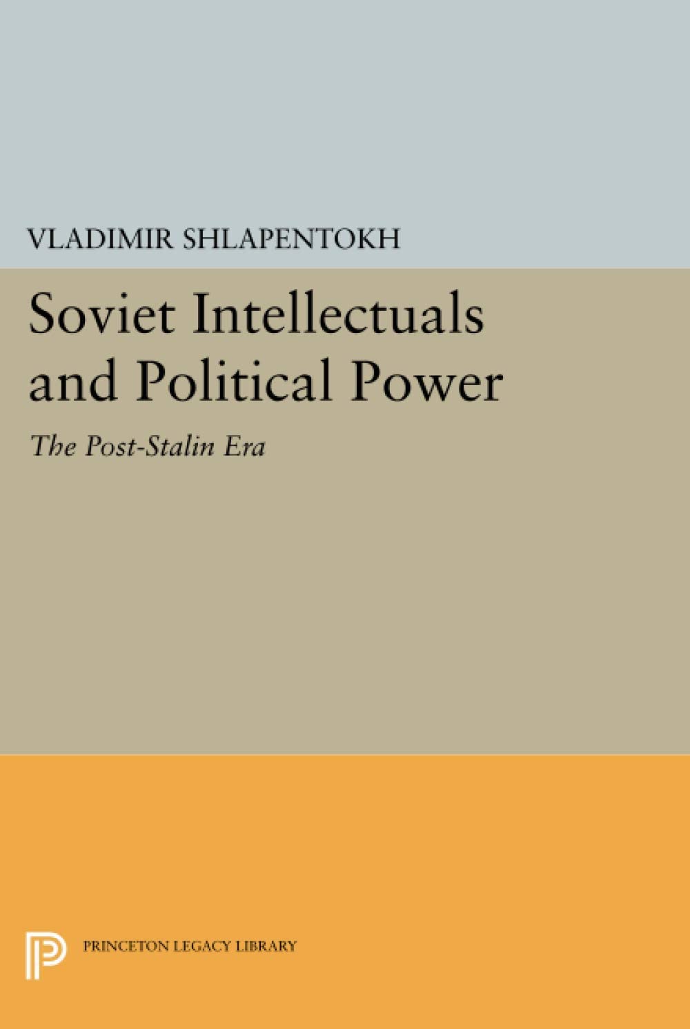 Soviet Intellectuals and Political Power: The Post-Stalin Era (Princeton Legacy Library) (Princeton Legacy Library, 1093)