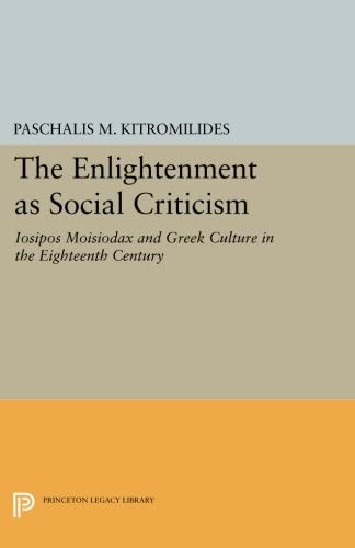 The Enlightenment as Social Criticism: Iosipos Moisiodax and Greek Culture in the Eighteenth Century (Princeton Modern Greek Studies, 31)