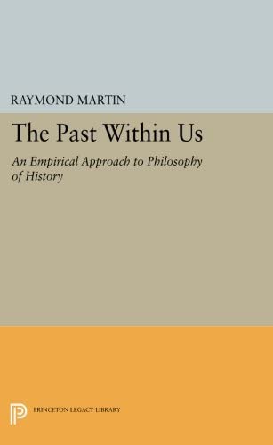 The Past Within Us: An Empirical Approach to Philosophy of History (Princeton Legacy Library, 1023)