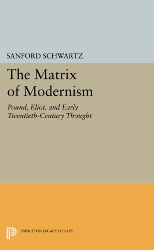 The Matrix of Modernism: Pound, Eliot, and Early Twentieth-Century Thought (Princeton Legacy Library, 3066)