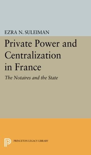 Private Power and Centralization in France: The Notaires and the State (Princeton Legacy Library, 4144)