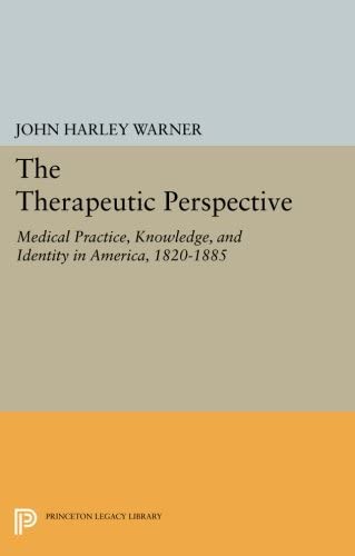 The Therapeutic Perspective: Medical Practice, Knowledge, and Identity in America, 1820-1885 (Princeton Legacy Library, 371)