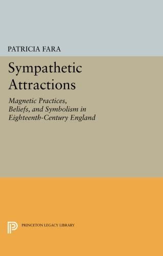 Sympathetic Attractions: Magnetic Practices, Beliefs, and Symbolism in Eighteenth-Century England (Princeton Legacy Library, 342)