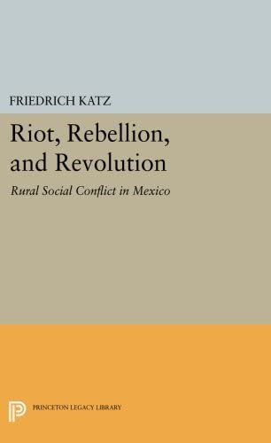 Riot, Rebellion, and Revolution: Rural Social Conflict in Mexico (Princeton Legacy Library, 979)