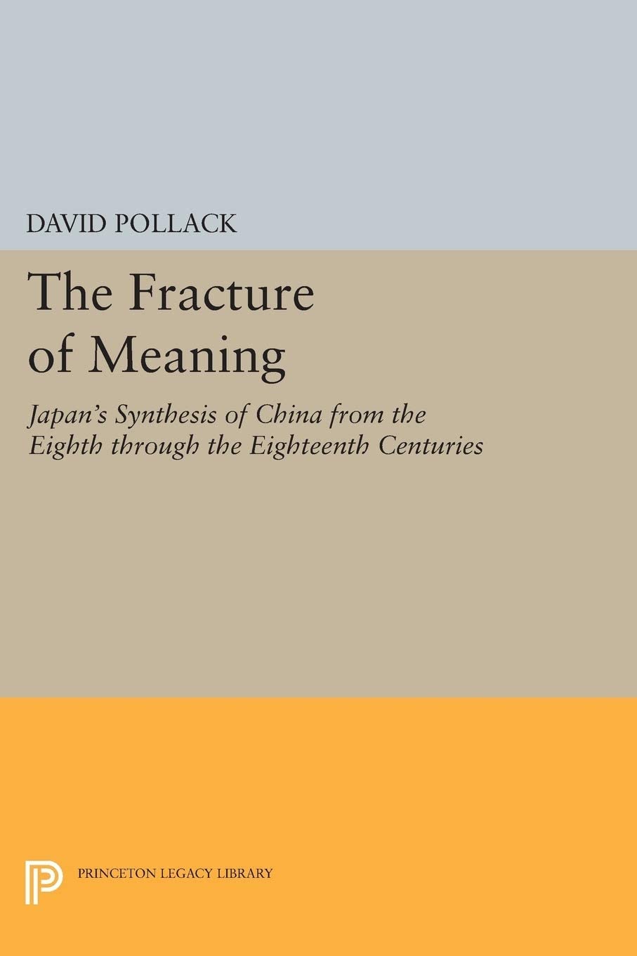 The Fracture of Meaning: Japan's Synthesis of China from the Eighth through the Eighteenth Centuries (Princeton Legacy Library, 5152)