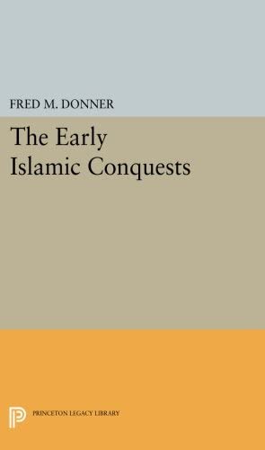 The Early Islamic Conquests (Princeton Studies on the Near East)