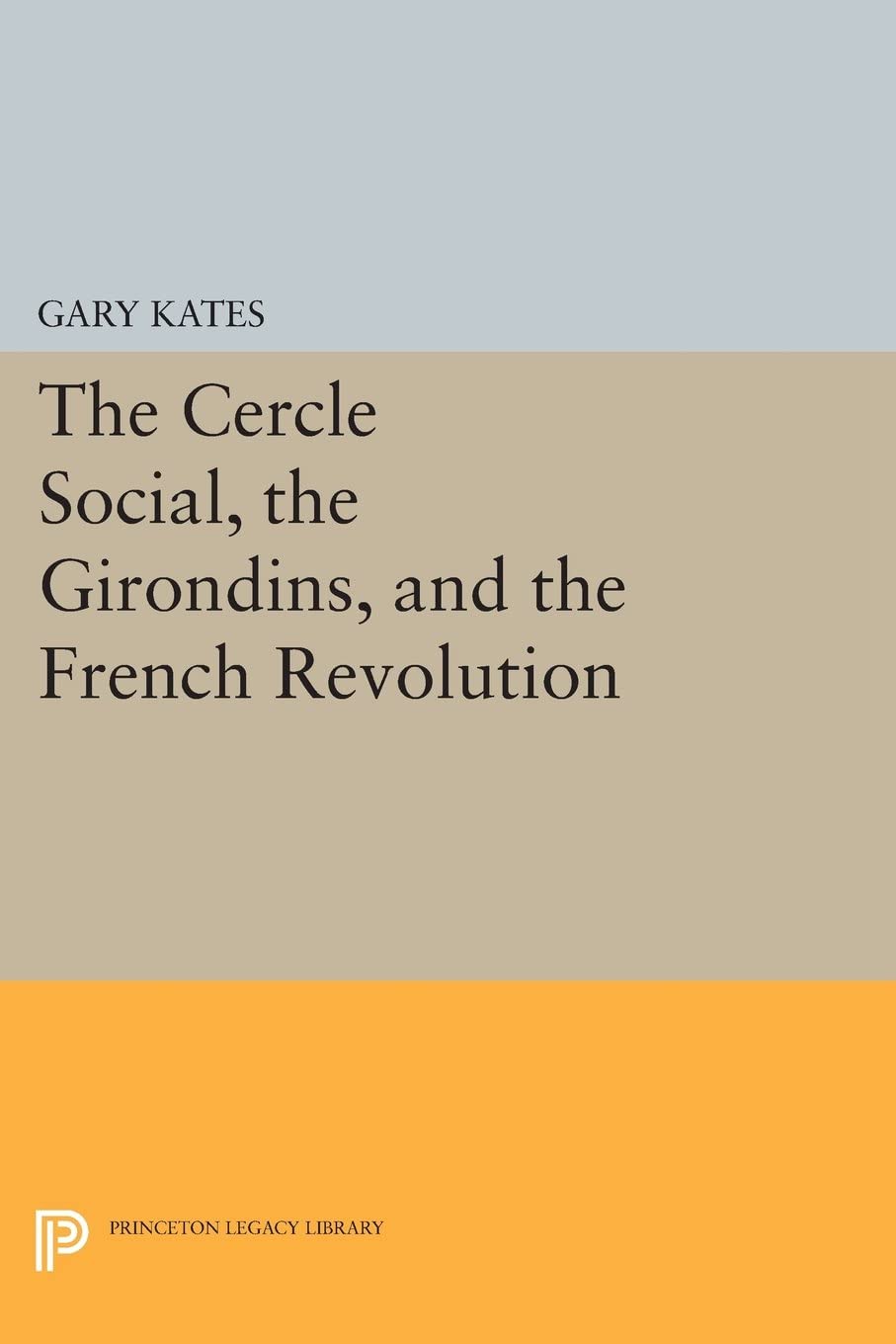 The Cercle Social, the Girondins, and the French Revolution (Princeton Legacy Library, 36)