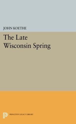 The Late Wisconsin Spring (Princeton Series of Contemporary Poets, 113)