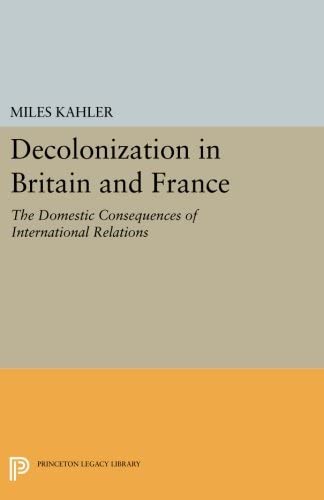 Decolonization in Britain and France: The Domestic Consequences of International Relations (Princeton Legacy Library, 721)