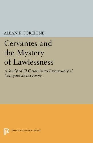 Cervantes and the Mystery of Lawlessness: A Study of El Casamiento Enganoso y el Coloquio de los Perros (Princeton Legacy Library, 12)