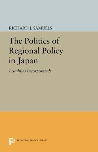 The Politics of Regional Policy in Japan: Localities Incorporated? (Princeton Legacy Library, 2980)